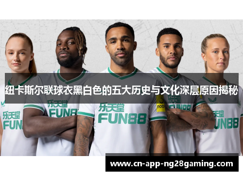 纽卡斯尔联球衣黑白色的五大历史与文化深层原因揭秘 纽卡斯尔联球衣黑白色的五大历史与文化深层原因揭秘