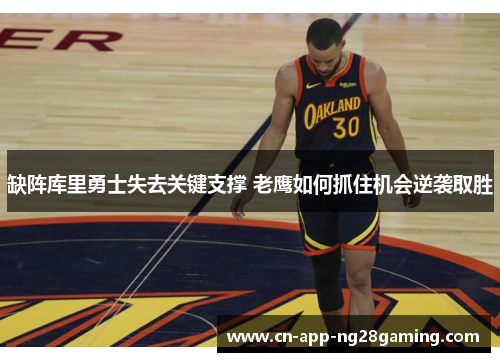 缺阵库里勇士失去关键支撑 老鹰如何抓住机会逆袭取胜