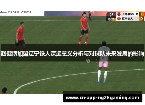 赵健博加盟辽宁铁人深远意义分析与对球队未来发展的影响