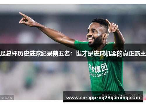 足总杯历史进球纪录前五名：谁才是进球机器的真正霸主