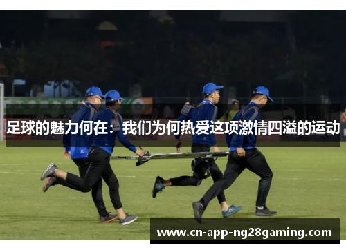 足球的魅力何在:我们为何热爱这项激情四溢的运动