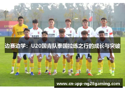 边赛边学:U20国青队泰国拉练之行的成长与突破