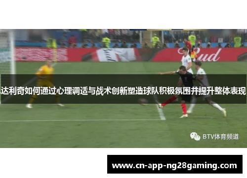 达利奇如何通过心理调适与战术创新塑造球队积极氛围并提升整体表现
