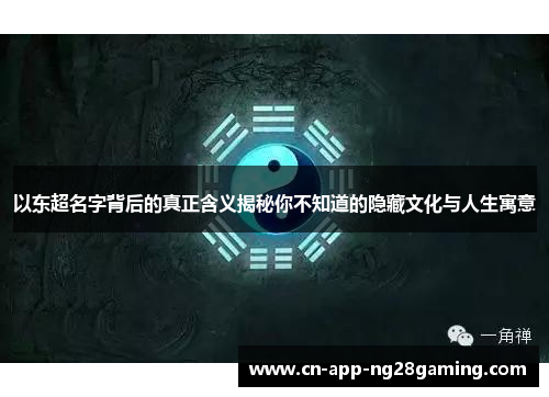 以东超名字背后的真正含义揭秘你不知道的隐藏文化与人生寓意 以东超名字背后的真正含义揭秘你不知道的隐藏文化与人生寓意