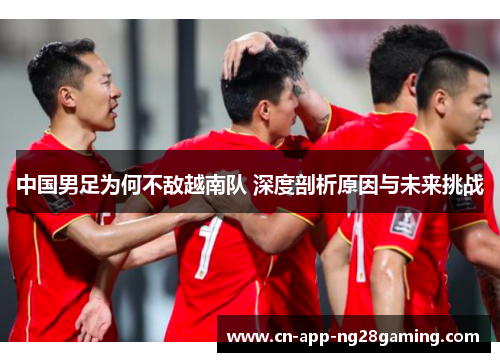 中国男足为何不敌越南队 深度剖析原因与未来挑战