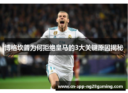 博格坎普为何拒绝皇马的3大关键原因揭秘 博格坎普为何拒绝皇马的3大关键原因揭秘