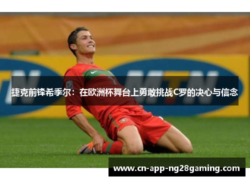 捷克前锋希季尔:在欧洲杯舞台上勇敢挑战C罗的决心与信念 捷克前锋希季尔:在欧洲杯舞台上勇敢挑战C罗的决心与信念