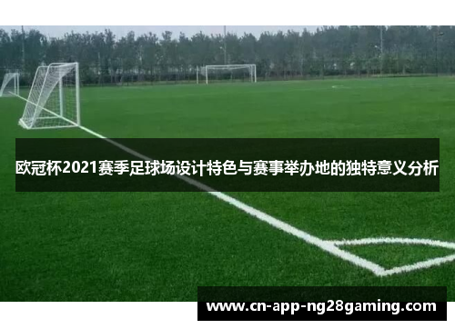 欧冠杯2021赛季足球场设计特色与赛事举办地的独特意义分析