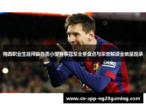 梅西职业生涯所获各类小型赛事冠军全景盘点与荣誉解读全貌呈现录 梅西职业生涯所获各类小型赛事冠军全景盘点与荣誉解读全貌呈现录