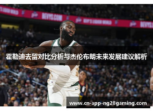 霍勒迪去留对比分析与杰伦布朗未来发展建议解析