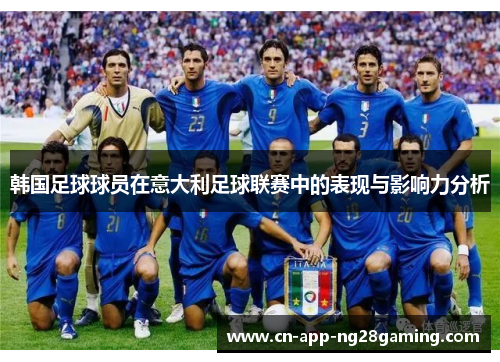韩国足球球员在意大利足球联赛中的表现与影响力分析 韩国足球球员在意大利足球联赛中的表现与影响力分析