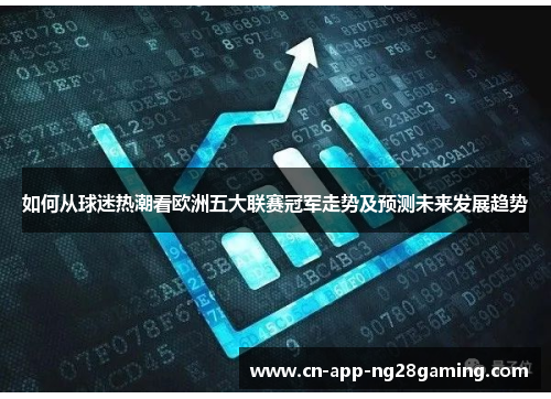 如何从球迷热潮看欧洲五大联赛冠军走势及预测未来发展趋势
