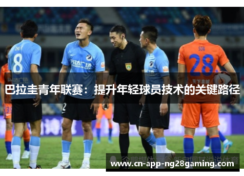巴拉圭青年联赛：提升年轻球员技术的关键路径
