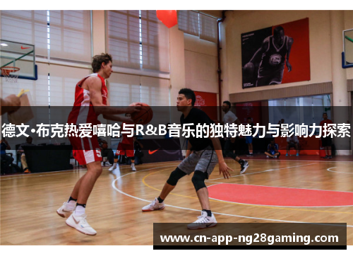 德文·布克热爱嘻哈与R&B音乐的独特魅力与影响力探索 德文·布克热爱嘻哈与R&B音乐的独特魅力与影响力探索