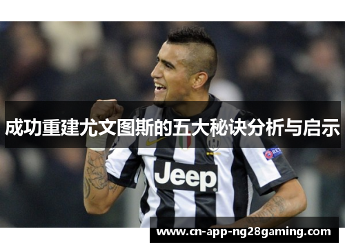 成功重建尤文图斯的五大秘诀分析与启示 成功重建尤文图斯的五大秘诀分析与启示