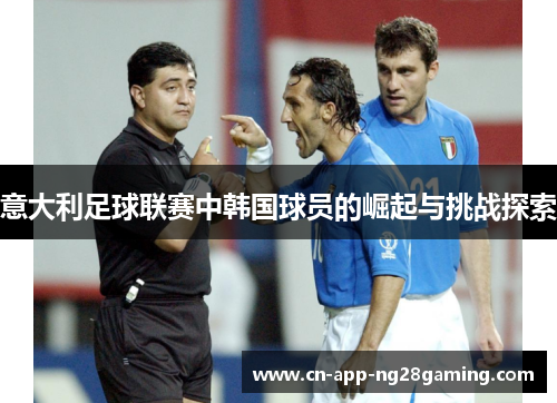 意大利足球联赛中韩国球员的崛起与挑战探索 意大利足球联赛中韩国球员的崛起与挑战探索