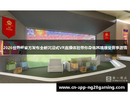 2026世界杯官方发布全新沉浸式VR直播体验带你身临其境感受赛事激情