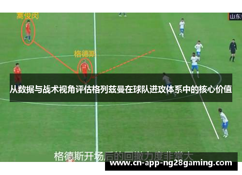 从数据与战术视角评估格列兹曼在球队进攻体系中的核心价值