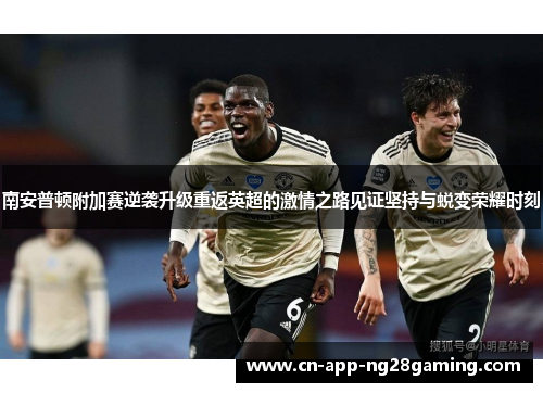 南安普顿附加赛逆袭升级重返英超的激情之路见证坚持与蜕变荣耀时刻