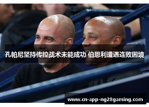 孔帕尼坚持传控战术未能成功 伯恩利遭遇连败困境