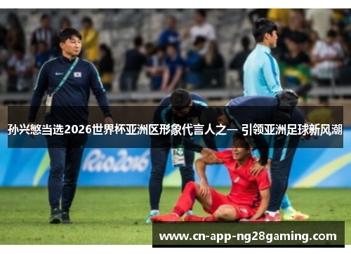 孙兴慜当选2026世界杯亚洲区形象代言人之一 引领亚洲足球新风潮