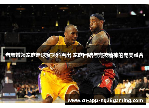老詹带领家庭篮球赛笑料百出 家庭团结与竞技精神的完美融合