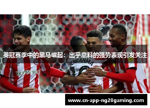 英冠赛季中的黑马崛起：出乎意料的强势表现引发关注