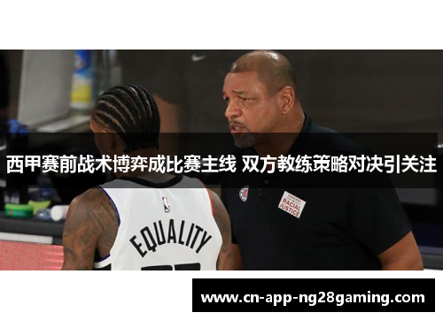 西甲赛前战术博弈成比赛主线 双方教练策略对决引关注