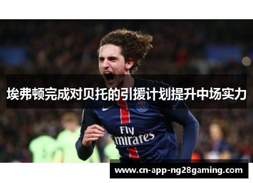 埃弗顿完成对贝托的引援计划提升中场实力