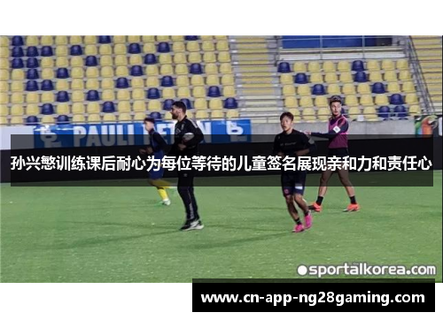 孙兴慜训练课后耐心为每位等待的儿童签名展现亲和力和责任心
