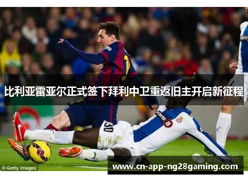 比利亚雷亚尔正式签下拜利中卫重返旧主开启新征程