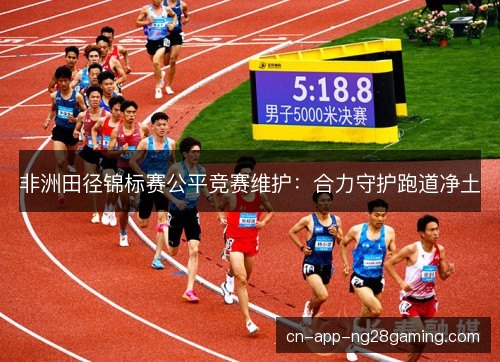 非洲田径锦标赛公平竞赛维护：合力守护跑道净土