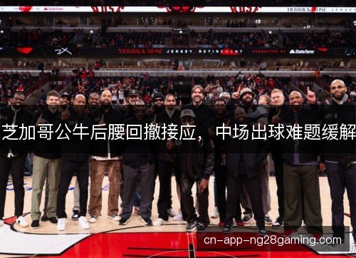 芝加哥公牛后腰回撤接应，中场出球难题缓解
