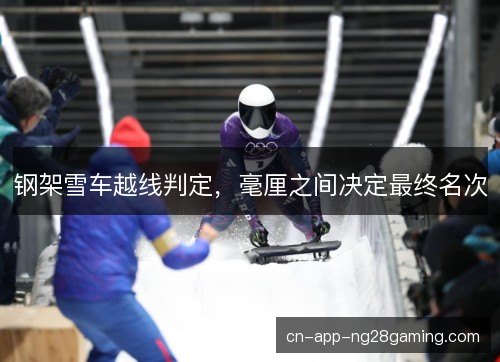 钢架雪车越线判定，毫厘之间决定最终名次