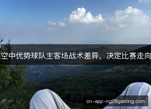 空中优势球队主客场战术差异，决定比赛走向