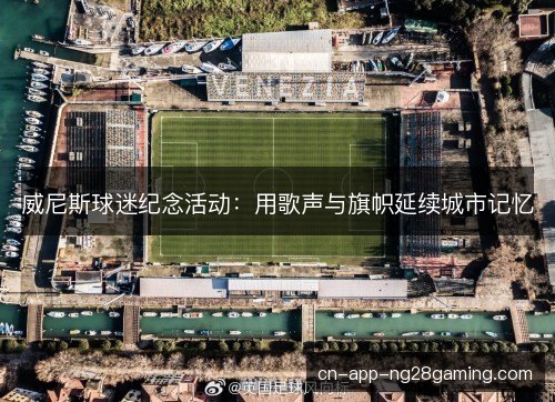 威尼斯球迷纪念活动：用歌声与旗帜延续城市记忆